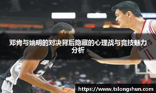 邓肯与姚明的对决背后隐藏的心理战与竞技魅力分析