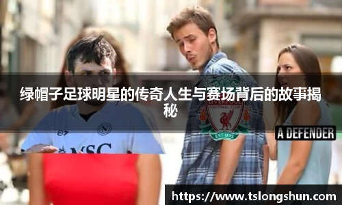 绿帽子足球明星的传奇人生与赛场背后的故事揭秘