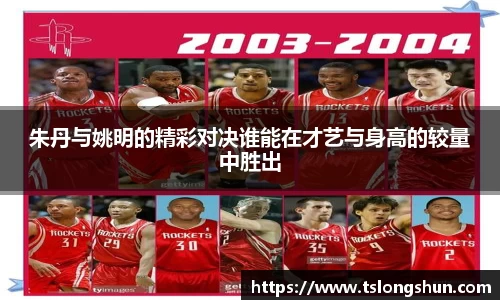 朱丹与姚明的精彩对决谁能在才艺与身高的较量中胜出