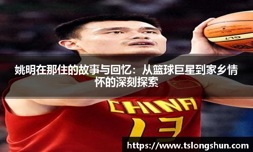 姚明在那住的故事与回忆：从篮球巨星到家乡情怀的深刻探索
