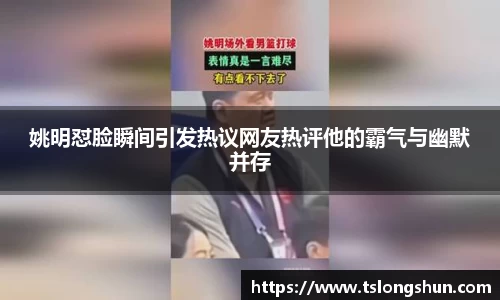 姚明怼脸瞬间引发热议网友热评他的霸气与幽默并存