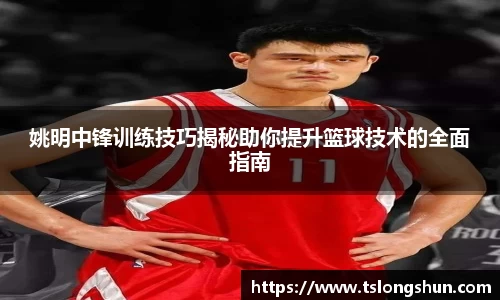 姚明中锋训练技巧揭秘助你提升篮球技术的全面指南
