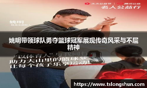姚明带领球队勇夺篮球冠军展现传奇风采与不屈精神