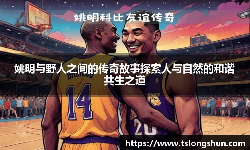 姚明与野人之间的传奇故事探索人与自然的和谐共生之道