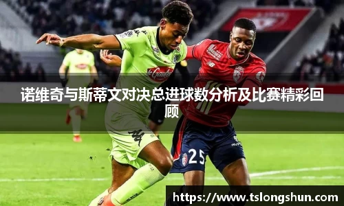 诺维奇与斯蒂文对决总进球数分析及比赛精彩回顾